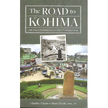 The Road to Kohima, The Naga Experience in the 2nd World War by Charles Chasie and Harry Fecitt